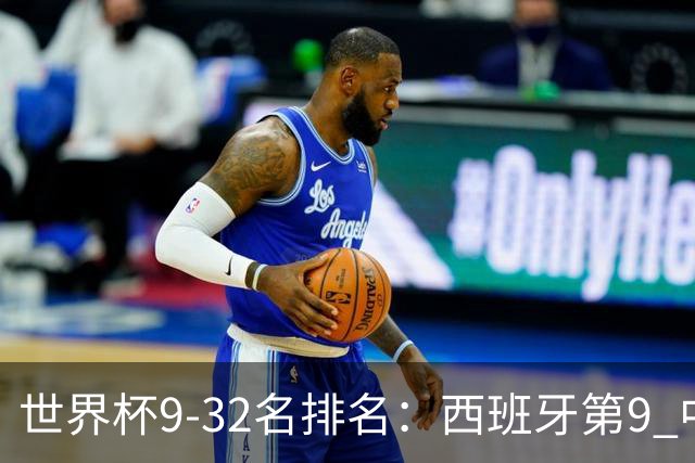 世界杯9-32名排名：西班牙第9 中国男篮第29