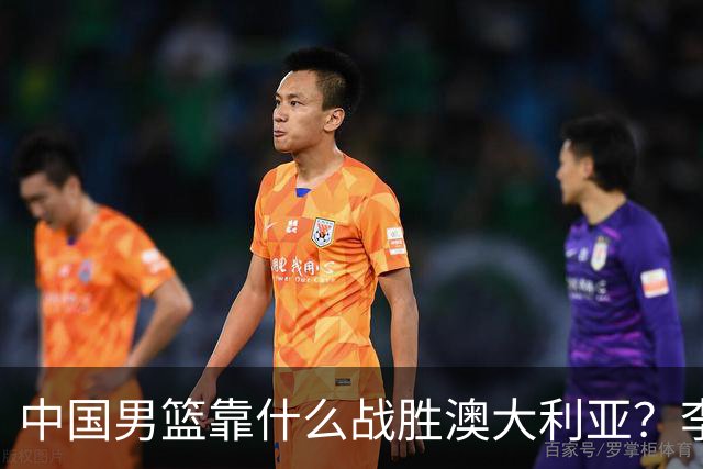 中国男篮靠什么战胜澳大利亚？李弘权赛后一席话，说到点子上