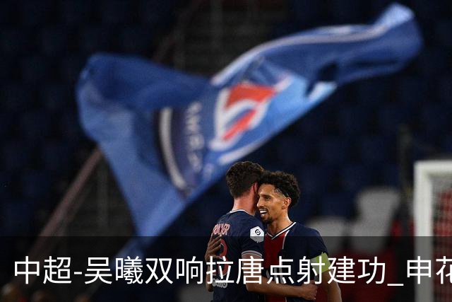 中超-吴曦双响拉唐点射建功 申花3-2浙江队迎两连胜
