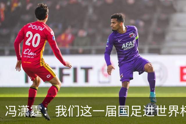 冯潇霆：我们这一届国足进世界杯机会挺大的 尽力了但确实有差距