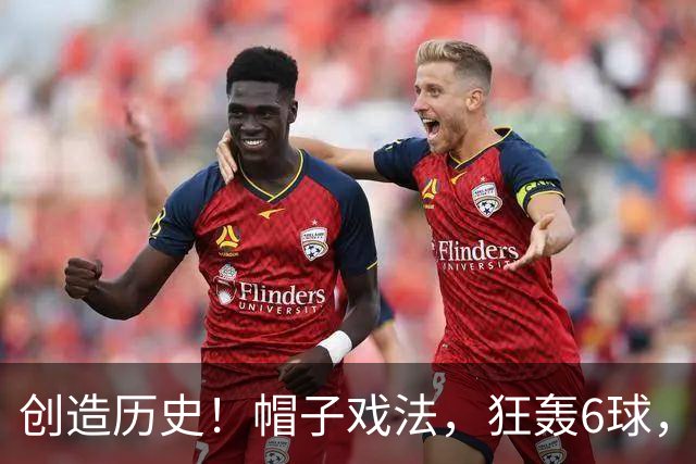 创造历史！帽子戏法，狂轰6球，近60年最好成绩，却很难激动庆祝