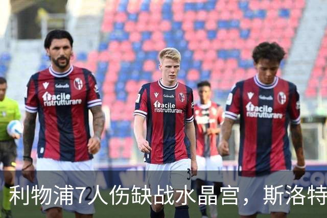 利物浦7人伤缺战水晶宫，斯洛特面临弗林蓬抉择