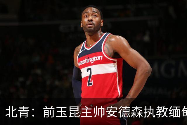 北青：前玉昆主帅安德森执教缅甸国家队，亚洲足坛执教履历丰富