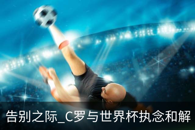 告别之际 C罗与世界杯执念和解