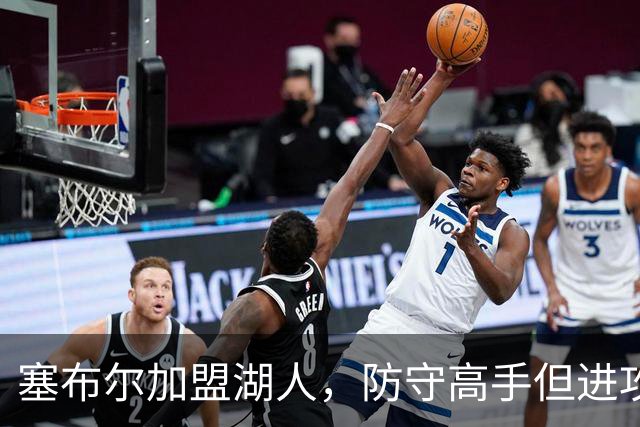 塞布尔加盟湖人，防守高手但进攻乏力，伤病隐患大