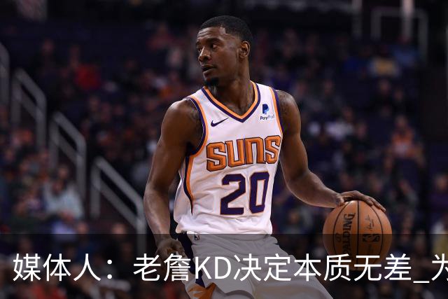 媒体人：老詹/KD决定本质无差 为夺冠离开母队巅峰抱团终颠沛流离