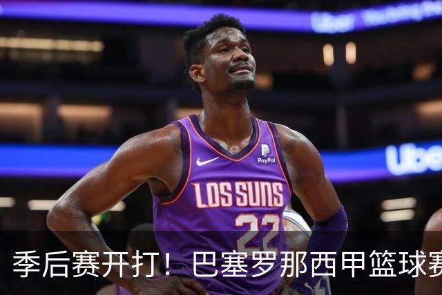 季后赛开打！巴塞罗那西甲篮球赛程全解：对阵穆尔西亚时间、半决赛可能对手与夺冠三大关键