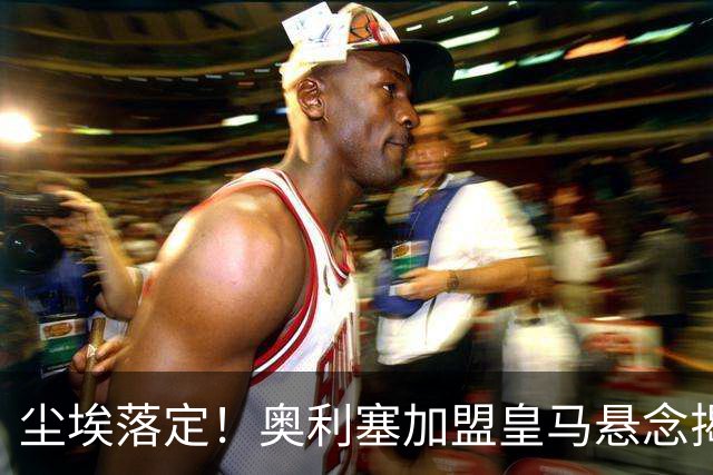 尘埃落定！奥利塞加盟皇马悬念揭晓，姆巴佩期待