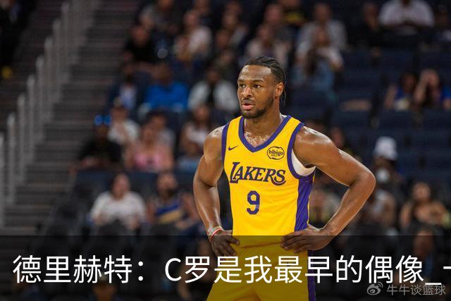 德里赫特：C罗是我最早的偶像 十五六岁意识到自己能踢出来