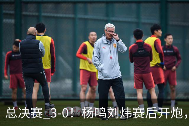 总决赛 3-0！杨鸣刘炜赛后开炮，广厦一人被点名：心理垮了