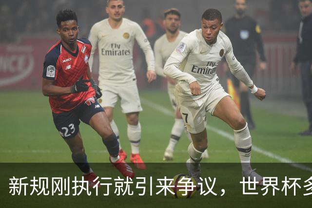 新规刚执行就引来争议，世界杯多项规则调整引赛场讨论