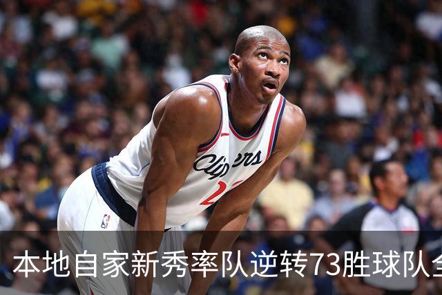 本地自家新秀率队逆转73胜球队全票MVP 16骑的奇迹永远无法被超越