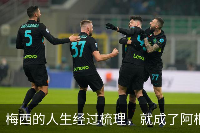 梅西的人生经过梳理，就成了阿根廷新的足球史