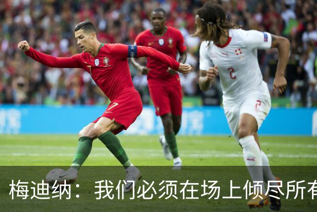 梅迪纳：我们必须在场上倾尽所有，才能让梅西迎来最完美的谢幕