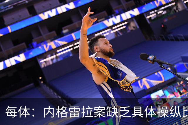 每体：内格雷拉案缺乏具体操纵比赛证据，欧足联处罚空间不大