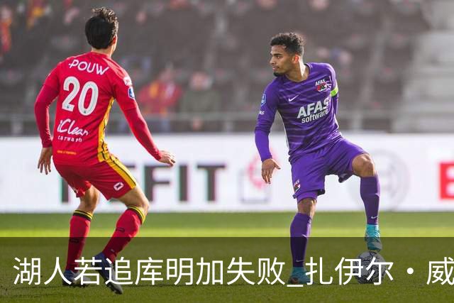 湖人若追库明加失败 扎伊尔·威廉姆斯&布鲁斯·布朗等4人也可追