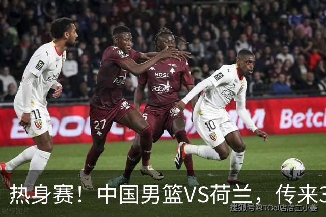 热身赛！中国男篮VS荷兰，传来3好消息和1坏消息，杨瀚森确定出战