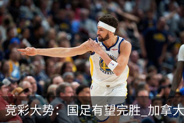 竞彩大势：国足有望完胜 加拿大赢球可期