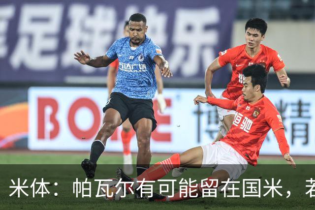 米体：帕瓦尔有可能留在国米，若离开只会是永久转会
