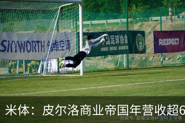米体：皮尔洛商业帝国年营收超6000万欧元，净资产总额超1亿欧