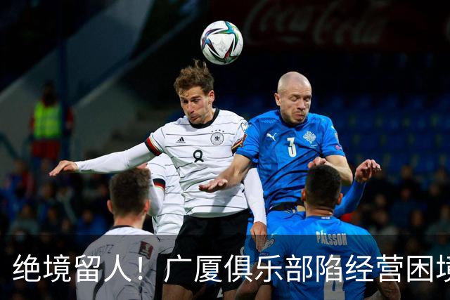 绝境留人！广厦俱乐部陷经营困境，多名球员离队，唯独坚守朱俊龙