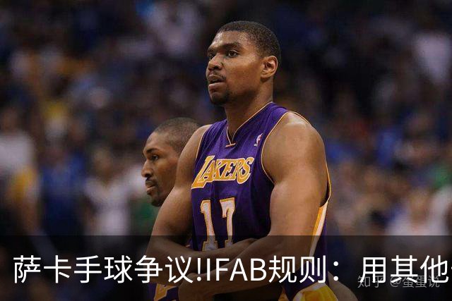 萨卡手球争议!IFAB规则：用其他部位处理球后 意外弹到手不算犯规