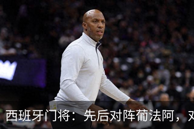 西班牙门将：先后对阵葡法阿，对手随时可能制造麻烦