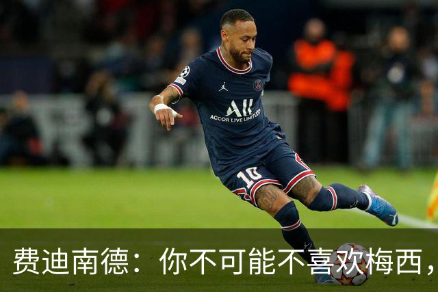 费迪南德：你不可能不喜欢梅西，看他踢球像在看魔术，他强得离谱