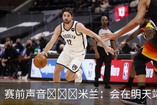 赛前声音📢📢📢米兰：会在明天竭尽全力去争取积极的结果