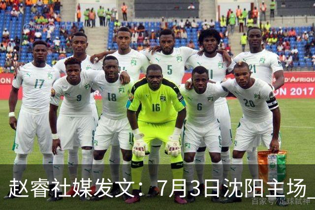 赵睿社媒发文：7月3日沈阳主场 一起为中国队加油，硬仗就得来硬的