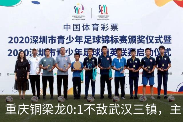 重庆铜梁龙0:1不敌武汉三镇，主帅刘建业：不希望我们成网红队