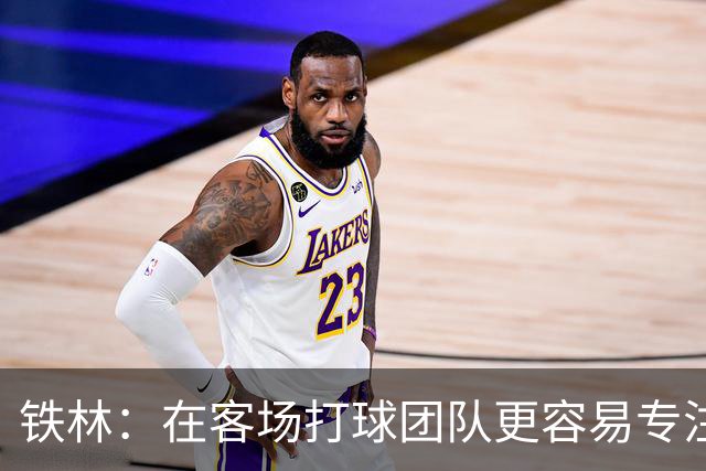 铁林：在客场打球团队更容易专注比赛 马刺若能偷得G3将产生变数