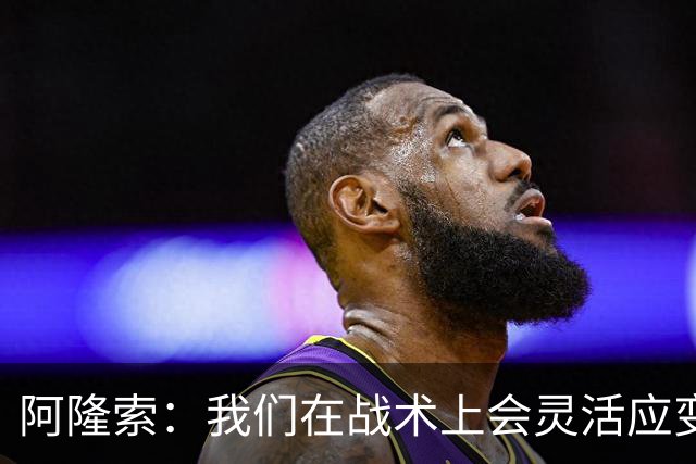 阿隆索：我们在战术上会灵活应变；只要我还能跑就会上阵训练