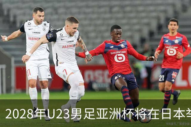 2028年U23男足亚洲杯将在日本举行：新星崛起的舞台