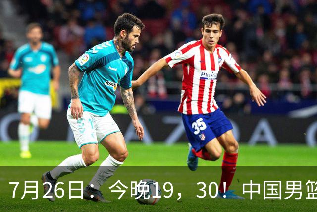 7月26日：今晚19，30！中国男篮对阵格鲁吉亚，赛前传来3好2坏，预测2连胜有戏