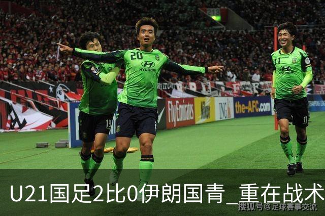 U21国足2比0伊朗国青 重在战术演练 第二场难度更大